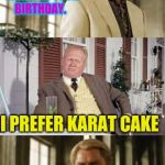 He loves only gold | AURIC,  I MADE YOU A CHOCOLATE CAKE FOR YOUR BIRTHDAY. I PREFER KARAT CAKE | image tagged in goldfinger | made w/ Imgflip meme maker