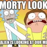 Rick And Morty | MORTY LOOK; AN ALIEN IS LOOKING AT OUR MEME | image tagged in rick and morty | made w/ Imgflip meme maker