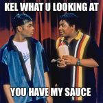 Kenan and Kel | KEL WHAT U LOOKING AT; YOU HAVE MY SAUCE | image tagged in kenan and kel | made w/ Imgflip meme maker