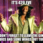 420 eve | IT’S 420 EVE; DON’T FORGET TO LEAVE THE GIN AND JUICE AND SOME WINGS OUT TONIGHT | image tagged in pimp snoop dog,420 | made w/ Imgflip meme maker
