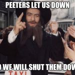 jew rabbi | PEETERS LET US DOWN; SO WE WILL SHUT THEM DOWN | image tagged in jew rabbi | made w/ Imgflip meme maker