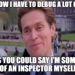 Something of a scientist myself | YOU KNOW I HAVE TO DEBUG A LOT OF CODE; I GUESS YOU COULD SAY I'M SOMETHING OF AN INSPECTOR MYSELF | image tagged in something of a scientist myself | made w/ Imgflip meme maker