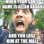 angry muslim 2 sodomy | WHEN YOUR SON'S NAME IS ALLAH AKBAR; AND YOU LOSE HIM AT THE MALL | image tagged in angry muslim 2 sodomy | made w/ Imgflip meme maker