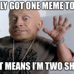 midget | I ONLY GOT ONE MEME TODAY; THAT MEANS I’M TWO SHORT | image tagged in midget | made w/ Imgflip meme maker
