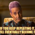 Skillful liars make the best debaters! | IF YOU KEEP REPEATING IT, IT WILL EVENTUALLY BECOME TRUE! | image tagged in hunger games /caesar flickerman tucci i don't know about that,memes,if at first you don't succeed,lie lie again | made w/ Imgflip meme maker