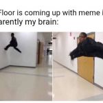 The Floor is Blank | The Floor is coming up with meme ideas; Apparently my brain: | image tagged in the floor is blank | made w/ Imgflip meme maker