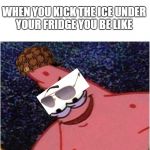 Savage Patrick | WHEN YOU KICK THE ICE UNDER YOUR FRIDGE YOU BE LIKE | image tagged in savage patrick,scumbag | made w/ Imgflip meme maker