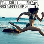 woman running | ME WHEN THE ROBBER SAYS "DONT MOVE OR ILL SHOOT.." | image tagged in woman running | made w/ Imgflip meme maker