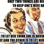 HAPPY WIFE, HAPPY ... | ONLY TWO THINGS ARE NECESSARY TO KEEP ONE'S WIFE HAPPY... ONE IS TO LET HER THINK SHE IS HAVING HER OWN WAY AND THE OTHER IS TO LET HER HAVE IT. | image tagged in thoroughly modern marriage,marriage,happy wife,happy marriage | made w/ Imgflip meme maker