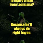 Kermit's a good lil' frog, but he oc-cajun-ally makes bad puns (͡° ͜ʖ ͡°) | Why is it good to marry a man from Louisiana? Because he'll always do right bayou. | image tagged in bad pun kermit banjo,memes,kermit,louisiana,cajun,banjo | made w/ Imgflip meme maker