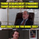 What about Bob? | TRUMP DERANGEMENT SYNDROME! TRUMP DERANGEMENT SYNDROME! TRUMP DERANGEMENT SYNDROME! WHY EXACTLY ARE YOU DOING THIS? IF I FAKE IT, I DON'T HAVE IT | image tagged in bill murray fake it | made w/ Imgflip meme maker