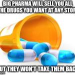 Keep Sleeping, America | BIG PHARMA WILL SELL YOU ALL THE DRUGS YOU WANT AT ANY STORE; BUT THEY WON'T TAKE THEM BACK | image tagged in man the f up pills | made w/ Imgflip meme maker