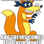 IRS no swipping | WHEN YOU WIN THE LOTTERY; AND THE IRS COMES FOR THEIR MONEY | image tagged in there goes my money,im broke now,irs,lottery,swiper,no swiping | made w/ Imgflip meme maker