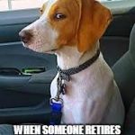 side eye doggie | WHEN SOMEONE RETIRES AND DOESN'T WANT A PARTY | image tagged in side eye doggie | made w/ Imgflip meme maker