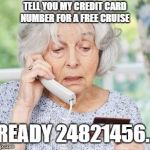 old on the phone | TELL YOU MY CREDIT CARD NUMBER FOR A FREE CRUISE; READY 24821456... | image tagged in old person on phone,funny | made w/ Imgflip meme maker