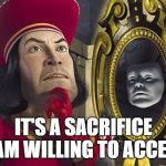 Lord Farquaad and the Magic Mirror | IT'S A SACRIFICE I AM WILLING TO ACCEPT | image tagged in lord_farquaad,decisions,shrek,movie | made w/ Imgflip meme maker