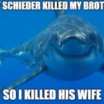 Smiling Shark | ROY SCHIEDER KILLED MY BROTHER; SO I KILLED HIS WIFE | image tagged in smiling shark | made w/ Imgflip meme maker