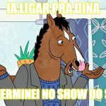 Bojack Horseman | IA LIGAR PRA DINA; MAS TERMINEI NO SHOW DO SUPLA | image tagged in bojack horseman | made w/ Imgflip meme maker