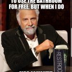 Most Interesting Man In Starbucks | I DON'T ALWAYS ASK TO USE THE BATHROOM FOR FREE, BUT WHEN I DO; I'M WHITE | image tagged in most interesting starbucks parody | made w/ Imgflip meme maker