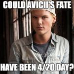 Rest in peace Avicii. May your life go down in weed smoke. | COULD AVICII'S FATE; HAVE BEEN 4/20 DAY? | image tagged in memes,avicii,weed,dank memes,tragic,edm | made w/ Imgflip meme maker