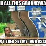 water | WITH ALL THIS GROUNDWATER; I CAN’T EVEN SEE MY OWN ASSHOLE | image tagged in water | made w/ Imgflip meme maker