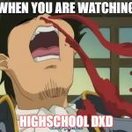 Anime Nosebleed | WHEN YOU ARE WATCHING; HIGHSCHOOL DXD | image tagged in anime nosebleed | made w/ Imgflip meme maker