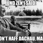 Hitler was a horrible person, and I'm not a fan, but a pun is a pun | UND ZEN I SAID:; "DON'T HAFF DACHAU, MAN!" | image tagged in hitler joking,adolph hitler,hitler,memes,dank memes | made w/ Imgflip meme maker