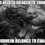 Chaos Mutants | YOU ELVES NEED TO GO BACK TO  YOUR SHELVES; MORDHEIM BELONGS TO CHAOS! | image tagged in chaos mutants | made w/ Imgflip meme maker