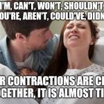 Birth | I'M, CAN'T, WON'T, SHOULDN'T, YOU'RE, AREN'T, COULD'VE, DIDN'T; YOUR CONTRACTIONS ARE CLOSE TOGETHER, IT IS ALMOST TIME | image tagged in birth,memes | made w/ Imgflip meme maker