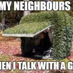 hiding in a bush | MY NEIGHBOURS :; WHEN I TALK WITH A GIRL | image tagged in hiding in a bush | made w/ Imgflip meme maker