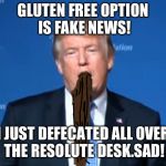 Verbal diarrhea  | GLUTEN FREE OPTION IS FAKE NEWS! I JUST DEFECATED ALL OVER THE RESOLUTE DESK.SAD! | image tagged in verbal diarrhea | made w/ Imgflip meme maker