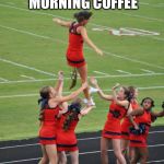 cheerleader diarrhea | WHEN U GO GLUTEN FREE WITH YOUR MORNING COFFEE; #URINEFECAL | image tagged in cheerleader diarrhea | made w/ Imgflip meme maker
