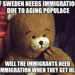 Bjornes immiception | IF SWEDEN NEEDS IMMIGRATION DUE TO AGING POPULACE; WILL THE IMMIGRANTS NEED IMMIGRATION WHEN THEY GET OLD | image tagged in bjrnes magasin,immigration,sweden,old people,childrens tv,entertainment | made w/ Imgflip meme maker