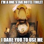 Toilet | I'M A ONE STAR HOTEL TOILET; I DARE YOU TO USE ME | image tagged in toilet | made w/ Imgflip meme maker