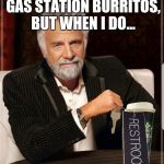 "Starbucks is Where I Go," Says World's Most Interesting Man | I DON'T ALWAYS EAT GAS STATION BURRITOS, BUT WHEN I DO... | image tagged in the most interesting man in the world,starbucks,burrito,bathroom,diarrhea,black lives matter | made w/ Imgflip meme maker