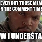 oh now I understand | I NEVER GOT THOSE MEMES ON THE COMMENT TIMER; NOW I UNDERSTAND | image tagged in oh now i understand | made w/ Imgflip meme maker