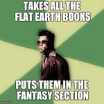 Helpful Tyler Durden | TAKES ALL THE FLAT EARTH BOOKS; PUTS THEM IN THE FANTASY SECTION | image tagged in memes,helpful tyler durden | made w/ Imgflip meme maker