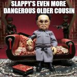 Kim Jon Un Puppet | SLAPPY'S EVEN MORE DANGEROUS OLDER COUSIN | image tagged in kim jon un puppet | made w/ Imgflip meme maker