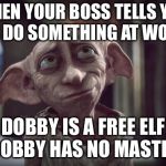 Dobby | WHEN YOUR BOSS TELLS YOU TO DO SOMETHING AT WORK; DOBBY IS A FREE ELF DOBBY HAS NO MASTER | image tagged in dobby | made w/ Imgflip meme maker