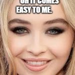 Sabrina Carpenter | BEING BEAUTIFUL...
   OH IT COMES EASY TO ME. | image tagged in sabrina carpenter | made w/ Imgflip meme maker