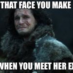 sad jon snow | THAT FACE YOU MAKE; WHEN YOU MEET HER EX | image tagged in sad jon snow | made w/ Imgflip meme maker