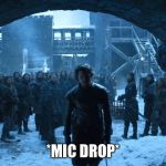 BOOM!! | *MIC DROP* | image tagged in jon snow my watch has ended | made w/ Imgflip meme maker