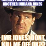 Indiana jones side eye | (DISNEY) WE ARE MARKING ANOTHER INDIANA JONES; (MR JONES) DONT KILL ME OFF OK?? | image tagged in indiana jones side eye | made w/ Imgflip meme maker