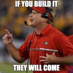 Kirby Smart | IF YOU BUILD IT; THEY WILL COME | image tagged in kirby smart,georgia | made w/ Imgflip meme maker