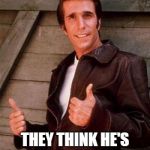 Fonzi | THE POLICE ARE LOOKING FOR HENRY WINKLER; THEY THINK HE'S GUILTY OF COMITTING A FONZI SCHEME | image tagged in fonzi | made w/ Imgflip meme maker