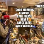 Meanwhile, in the sane alternate universe.. | "WHY CERTAINLY SIR"; "GOOD MORNING KIND SIR, CAN I PLEASE HAVE A LARGE LATTE WITH VANILLA" | image tagged in starbucks bullhorn,memes,liberals,libtards | made w/ Imgflip meme maker