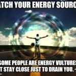 power energy flow | WATCH YOUR ENERGY SOURCES. SOME PEOPLE ARE ENERGY VULTURES THAT STAY CLOSE JUST TO DRAIN YOU.
~DST | image tagged in power energy flow | made w/ Imgflip meme maker