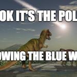extinction | LOOK IT'S THE POLLS; SHOWING THE BLUE WAVE | image tagged in extinction | made w/ Imgflip meme maker