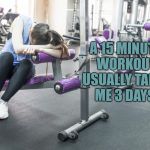 Workout | A 15 MINUTE WORKOUT USUALLY TAKES ME 3 DAYS. | image tagged in workout,funny,memes,funny memes | made w/ Imgflip meme maker