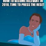 Nicole Cage
elegant,beautiful, national treasure lol | HOW TO BECOME RELEVANT IN 2018, TIME TO PRESS THE RESET | image tagged in princess nicolas cage | made w/ Imgflip meme maker
